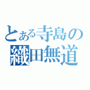 とある寺島の織田無道（）