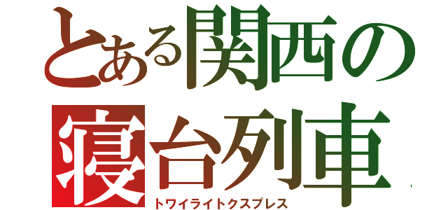 とある関西の寝台列車（トワイライトクスプレス）