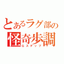 とあるラグ部の怪奇歩調（Ｇステップ）