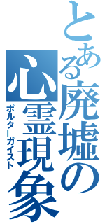 とある廃墟の心霊現象（ポルターガイスト）