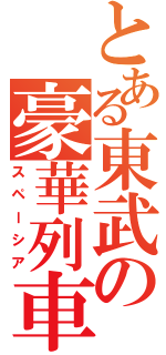 とある東武の豪華列車（スペーシア）