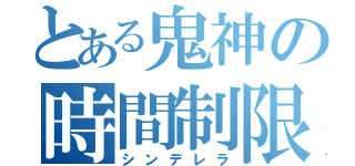 とある鬼神の時間制限（シンデレラ）