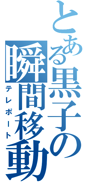 とある黒子の瞬間移動（テレポート）