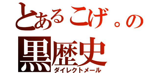 とあるこげ。の黒歴史（ダイレクトメール）