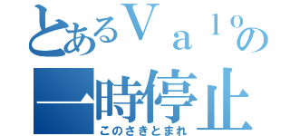 とあるＶａｌｏの一時停止（このさきとまれ）