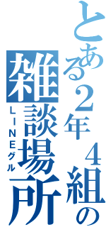 とある２年４組の雑談場所（ＬＩＮＥグル）