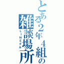 とある２年４組の雑談場所（ＬＩＮＥグル）