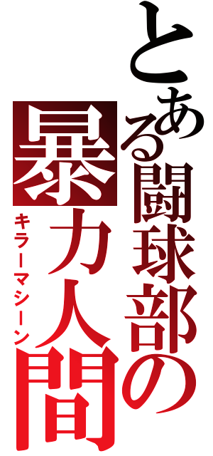 とある闘球部の暴力人間（キラーマシーン）