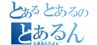 とあるとあるのとあるん（とあるんだよぉ〜）