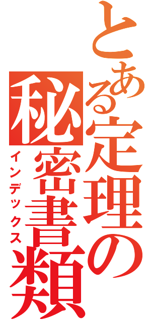 とある定理の秘密書類（インデックス）