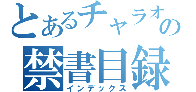 とあるチャラオの禁書目録（インデックス）