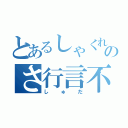 とあるしゃくれのさ行言不（しゅだ）