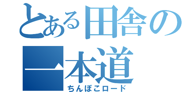 とある田舎の一本道（ちんぽこロード）