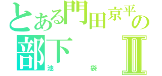 とある門田京平の部下Ⅱ（池袋）