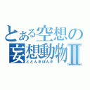 とある空想の妄想動物Ⅱ（ととんきぽんき）