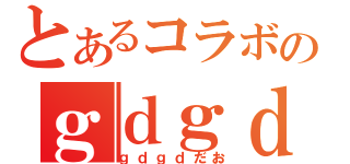 とあるコラボのｇｄｇｄ放送（ｇｄｇｄだお）