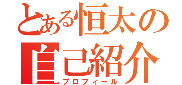 とある恒太の自己紹介（プロフィール）