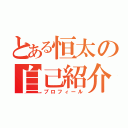 とある恒太の自己紹介（プロフィール）