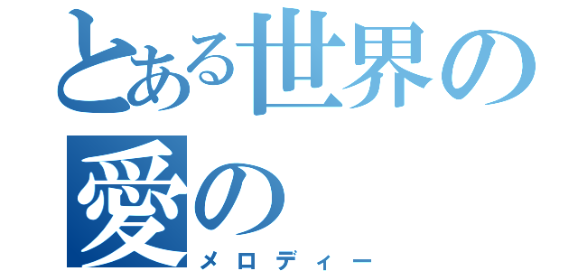 とある世界の愛の（メロディー）