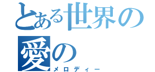 とある世界の愛の（メロディー）