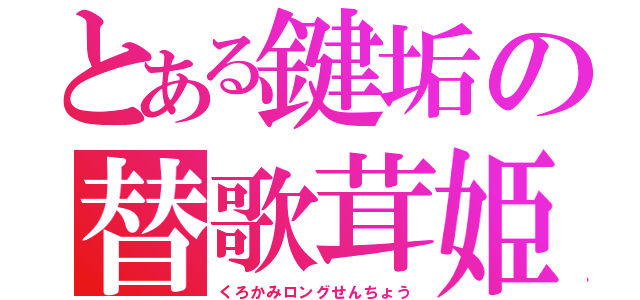 とある鍵垢の替歌茸姫（くろかみロングせんちょう）