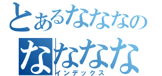 とあるなななのなななな（インデックス）