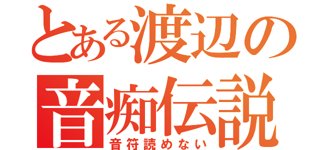 とある渡辺の音痴伝説（音符読めない）