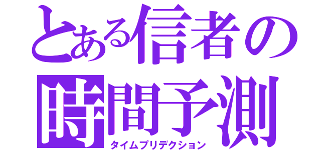 とある信者の時間予測（タイムプリデクション）