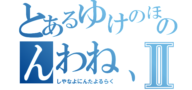 とあるゆけのほわぬのんわね、他屋を寝Ⅱ（しやなよにんたよるらく）