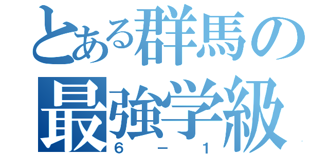 とある群馬の最強学級（６－１）