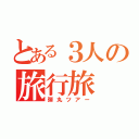 とある３人の旅行旅（弾丸ツアー）