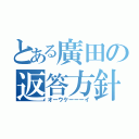 とある廣田の返答方針（オーウケーーーイ）