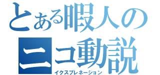 とある暇人のニコ動説明（イクスプレネーション）