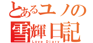 とあるユノの雪輝日記（Ｌｏｖｅ Ｄｉａｒｙ）