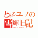 とあるユノの雪輝日記（Ｌｏｖｅ Ｄｉａｒｙ）