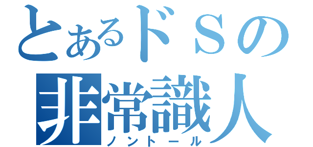 とあるドＳの非常識人（ノントール）