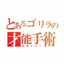 とあるゴリラの才能手術（ロボトミー）