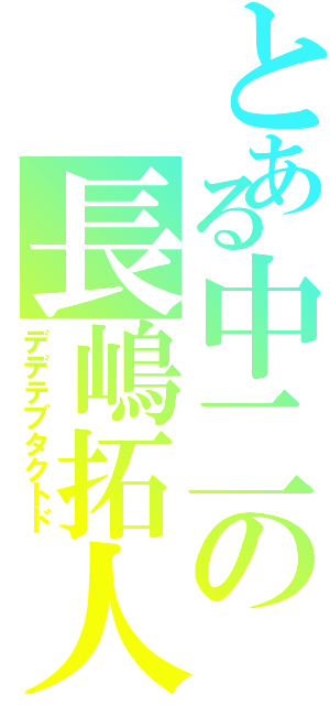 とある中二の長嶋拓人（デデテブタクトド）