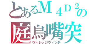 とあるＭ４Ｄ２の庭鳥嘴突（ヴィレッジウィッチ）