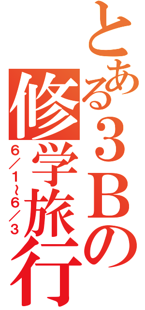 とある３Ｂの修学旅行（６／１～６／３）