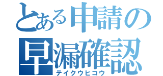 とある申請の早漏確認（テイクウヒコウ）