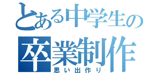 とある中学生の卒業制作（思い出作り）