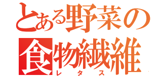 とある野菜の食物繊維（レタス）