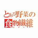 とある野菜の食物繊維（レタス）