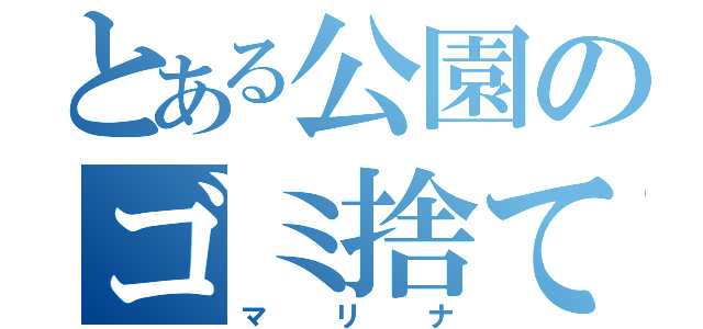 とある公園のゴミ捨て人間（マリナ）