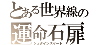 とある世界線の運命石扉（シュタインズゲート）