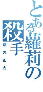 とある蘿莉の殺手（萌の正太）