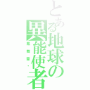 とある地球の異能使者（鳳舞豪俠）