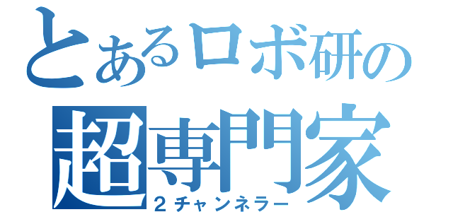 とあるロボ研の超専門家（２チャンネラー）