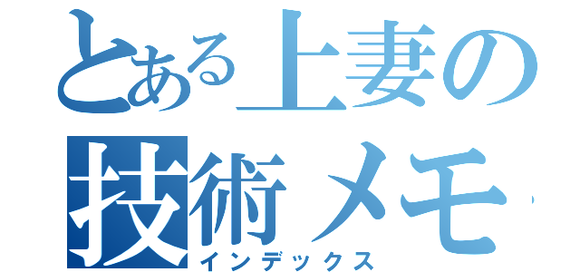 とある上妻の技術メモ（インデックス）